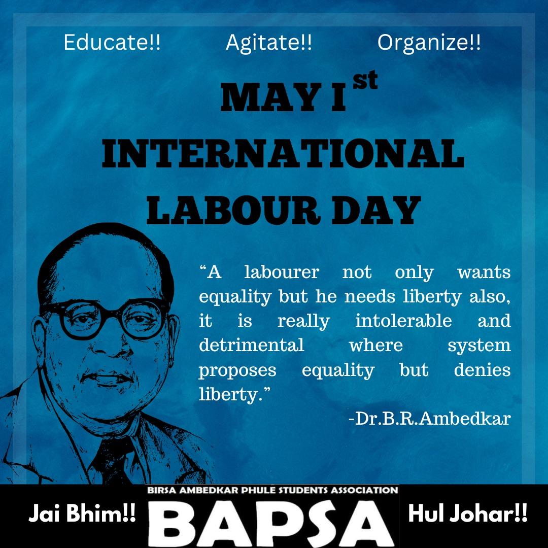 MAY Ist INTERNATIONAL LABOUR DAY “A labourer not only wants equality but he needs liberty also, it is really intolerable and detrimental where system proposes equality but denies liberty.” -Dr.B.R.Ambedkar BAPSA