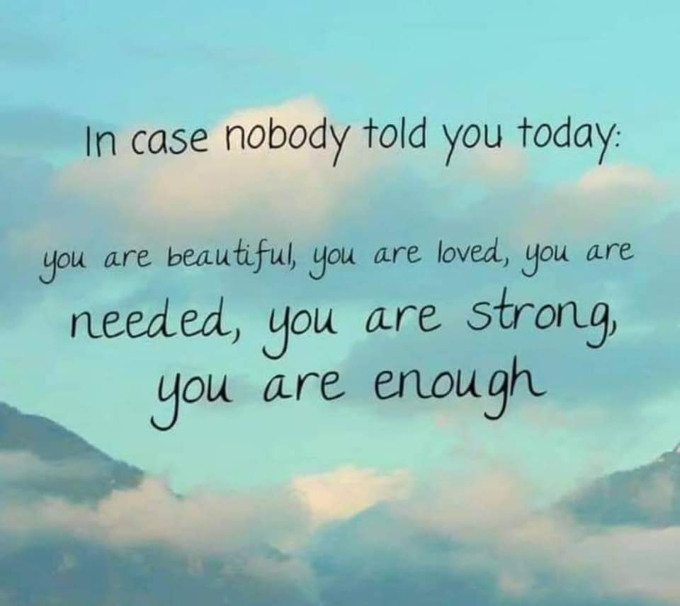 In case nobody told you today: you are beautiful, you are loved, you are needed, you are strong, you are enough 💕