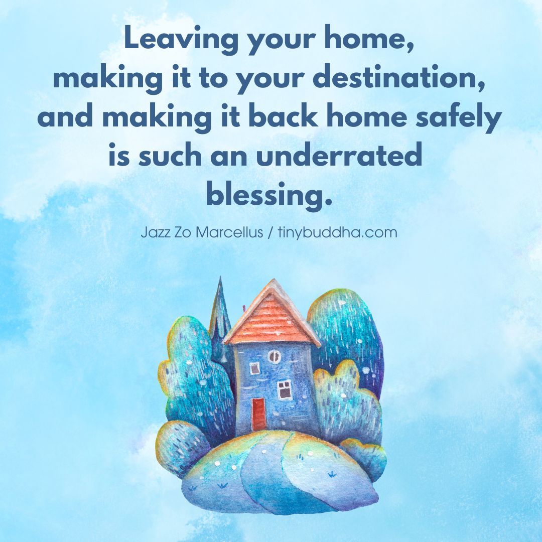 'Leaving your home, making it to your destination, and making it back home safely is such an underrated blessing.” ~Jazz Zo Marcellus