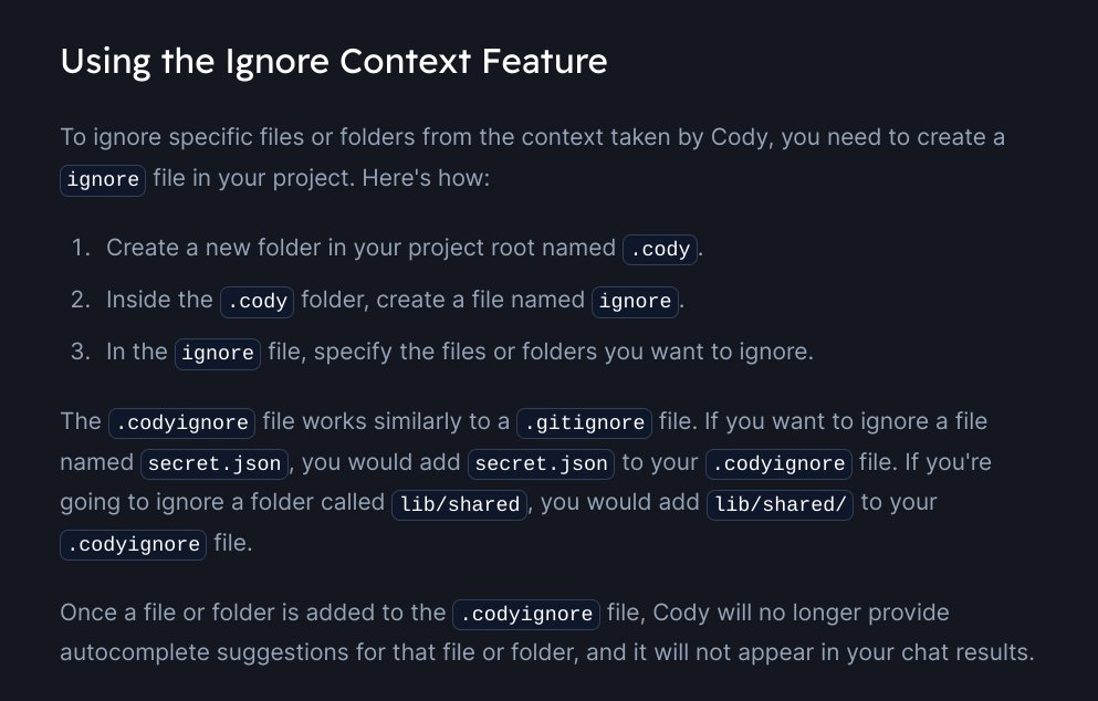 Did you know Cody has a special 'ignore this context' feature? Create a file called `.codyignore` and Cody will exclude those files from context fetching. This is useful for security (sensitive files) or code quality (avoid replicating antipatterns in bad code).