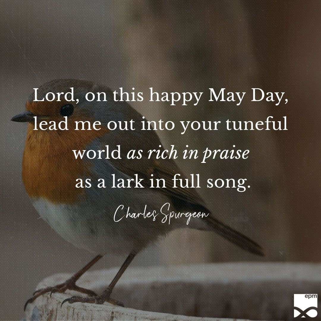 “Lord, on this happy May Day, lead me out into your tuneful world as rich in praise as a lark in full song.” – Charles Spurgeon