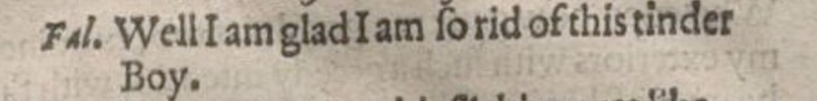 Once again, it's incredible to see how ahead-of-his-time Shakespeare was. Who among us, after a bad date, has not said 'Well I am glad I am so rid of this tinder boy' ? (Q1 Merry Wives, 1602, B2v)