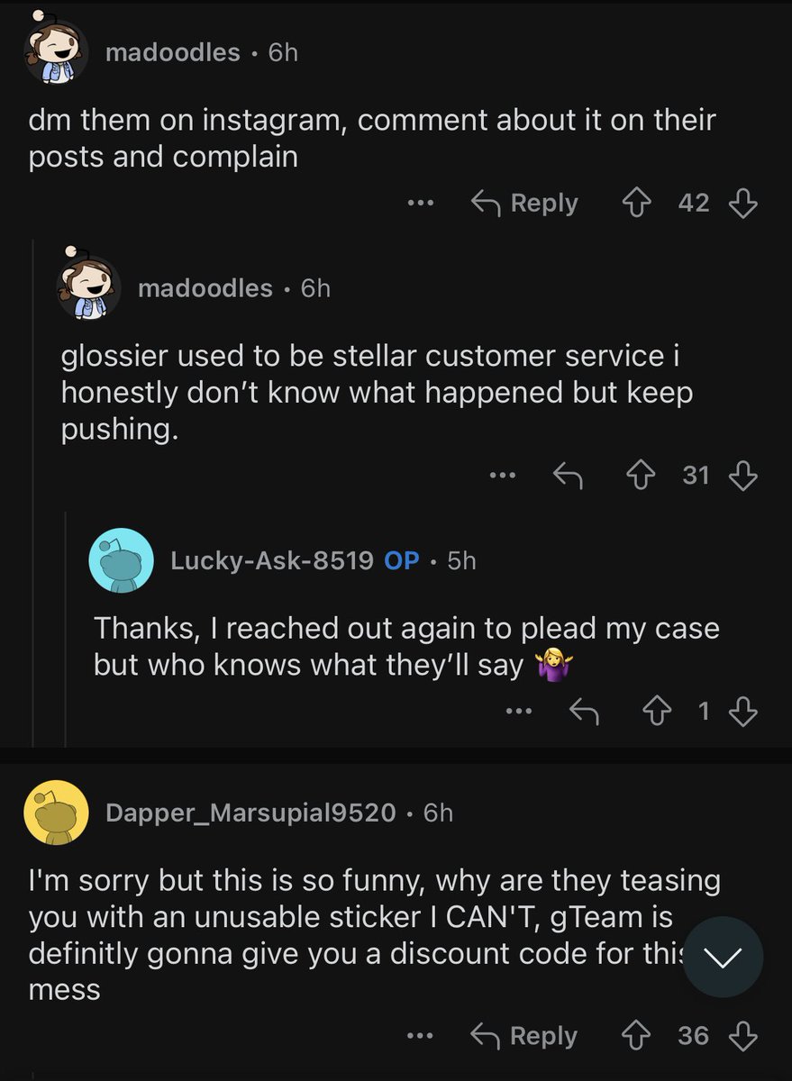 On occasion I get suggested the glossier subreddit. They’re talking about commenting and COMPLAINING and asking for fucking DISCOUNT CODES…….over a STICKER. A   S T I C K E R 😭 what the fuck is wrong with these people omfg