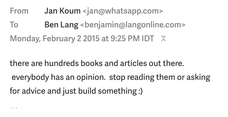 I think about this advice from Jan (Whatsapp founder) quite often