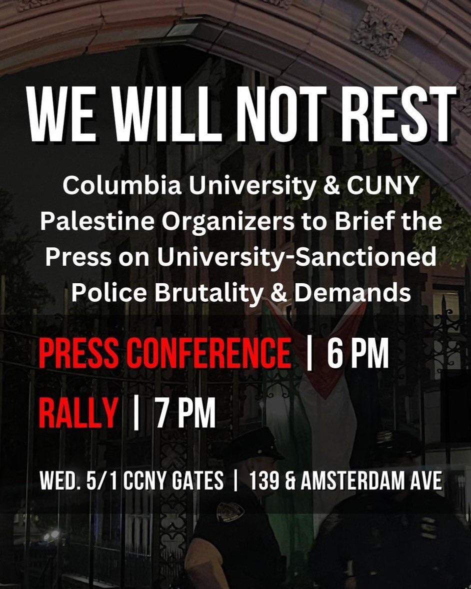 PRESS CONFERENCE with @Cuny4P & @cunygse TODAY at 6 PM, City College Gates. On 139 and Amsterdam Avenue. Hear from Columbia University and City College students about police brutality on campus & our demands. Bring a friend!! ❤️‍🔥 #cu4palestine