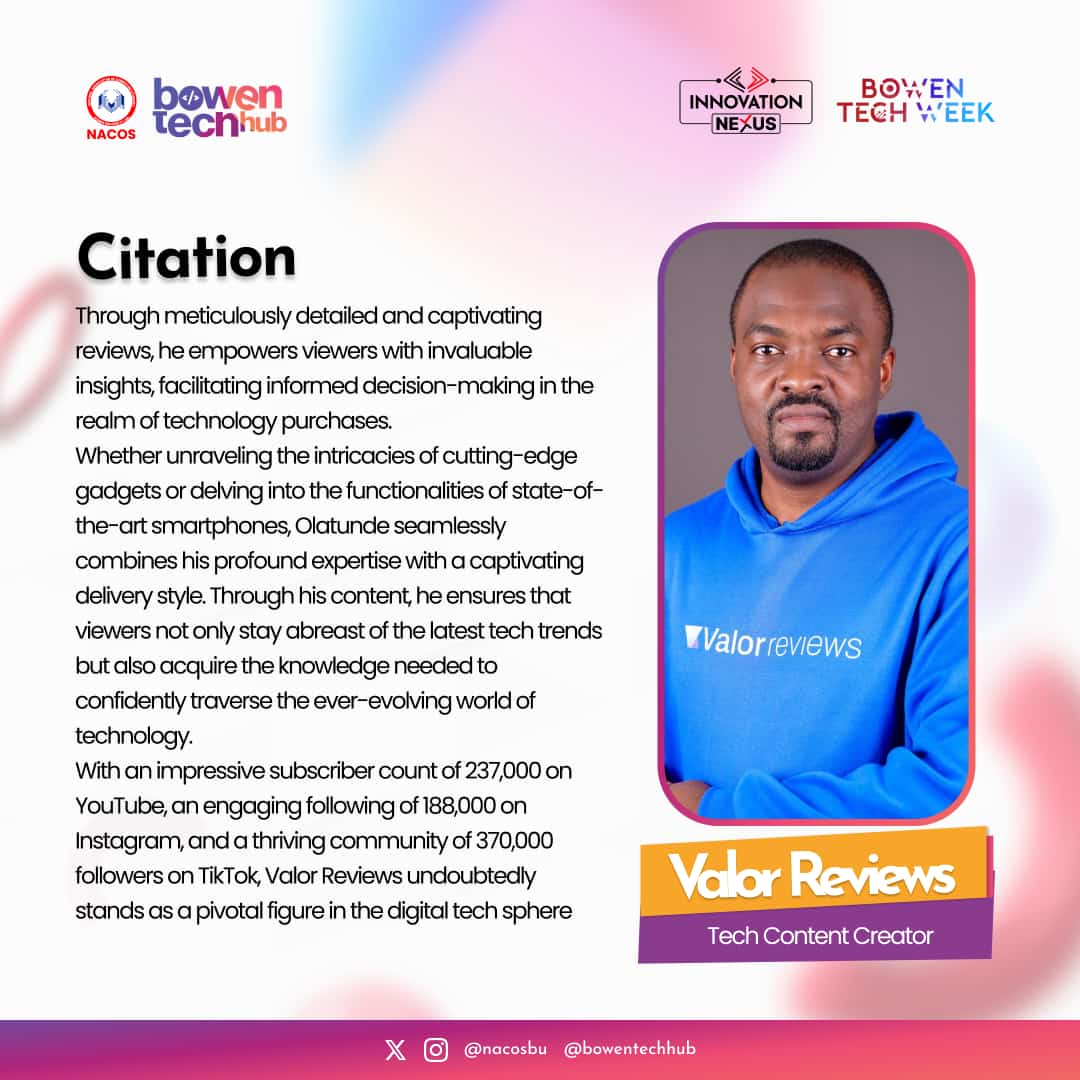 Get ready to level up with Olatunde Shobajo (widely known as Valor Reviews), the tech titan with a massive following! Join us at Bowen Tech Week as he unveils the latest innovations and shares his expert knowledge, keeping you ahead of the curve.
#BowenTechWeek2024