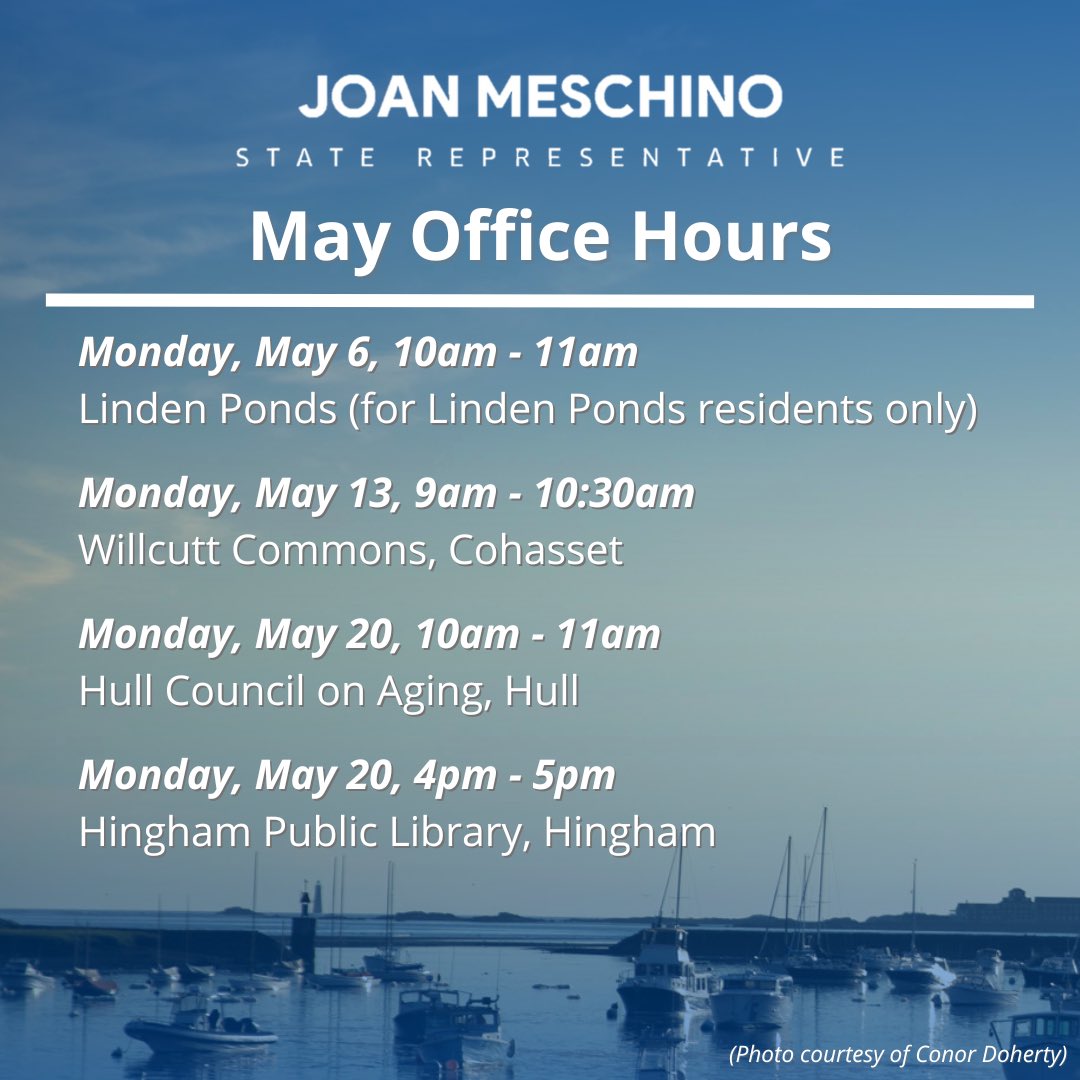 During the month of May, I will host four office hours, either with me or a member of my staff. Please note changes due to holidays. If you are unable to attend, you are welcome to contact my staff to schedule a meeting—please note our office phone number: 617-722-2092.