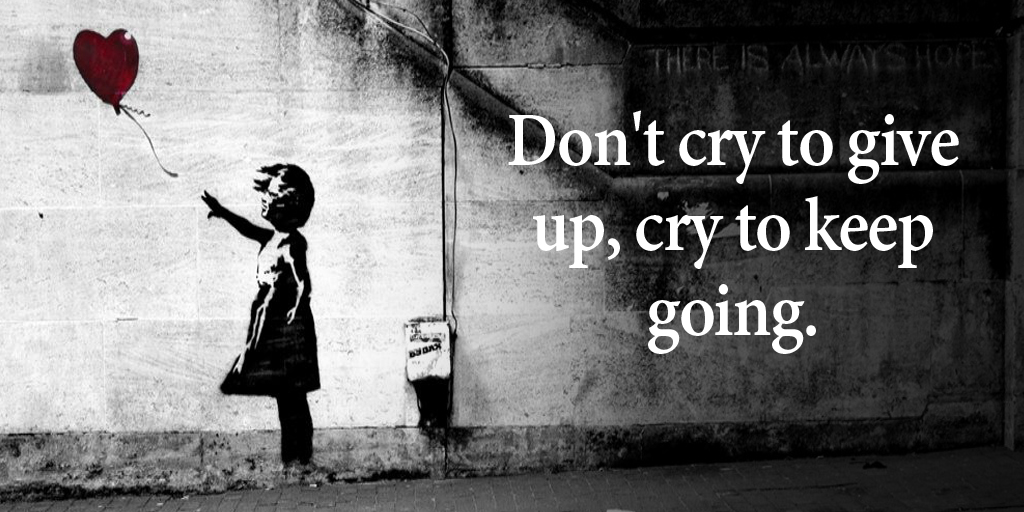 Don't cry to give up, cry to keep going. #quote