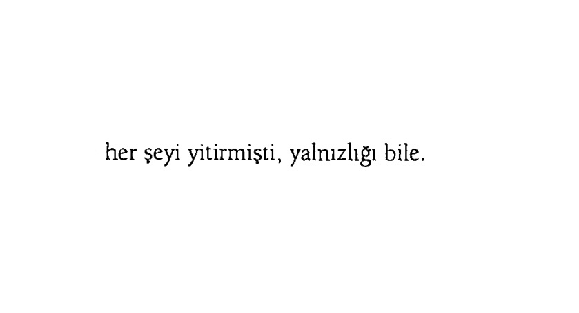 'her şeyi yitirmişti, yalnızlığı bile.'

defterler II.
albert camus.