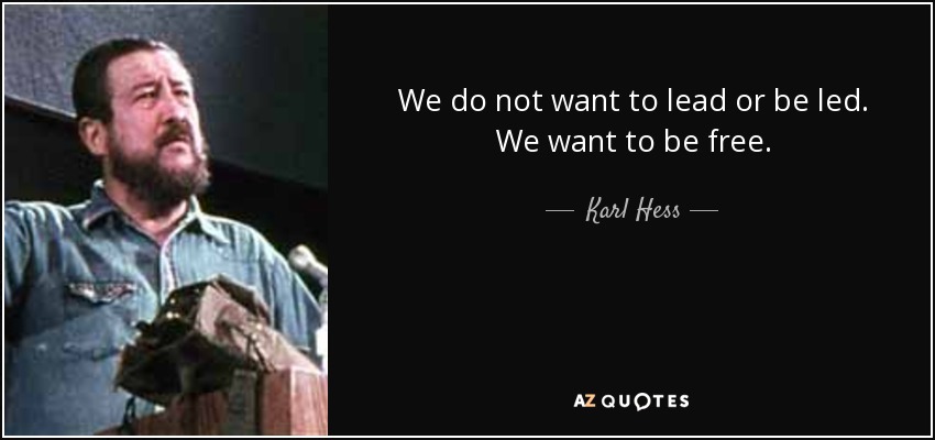 'We do not want to lead or be led. We want to be free.' 

-Karl Hess