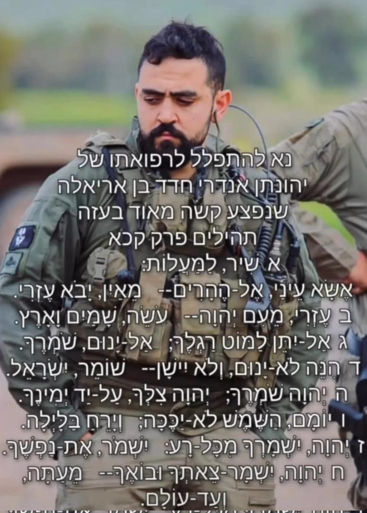 אמא כותבת: הבן שלי הלוחם הגיבור יהונתן חדד נפצע קשה מאוד בעזה. מבקשת שתשתפו ותתפללו להחלמתו המהירה של יהונתן שלי!! שמו לתפילה: יהונתן אנדרי בן אריאלה