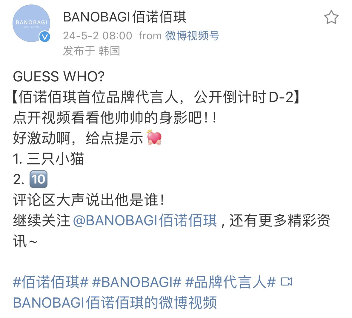 Weibo BANOBAGI คำใบ้คือ
1.แมว3ตัว
2.🔟
พูดออกมาดังๆเลยว่าคือใคร!

-แมวน้อยชินชินที่ผิวดีสุดๆของเราเอง
-ออกสินค้าที่ระลึกมาได้มั้ย จะซื้อเยอะๆ
-รอคอย Brand Ambassador of Asiaหลีหย่งชิน
-BANOBAGIเทสดีมาก
-ชั้นซื้อเยอะๆเลย
-ปะป๊า10ของ Louis Leon Leviใช่มั้ย

#BANOBAGINEWAMBASSADOR