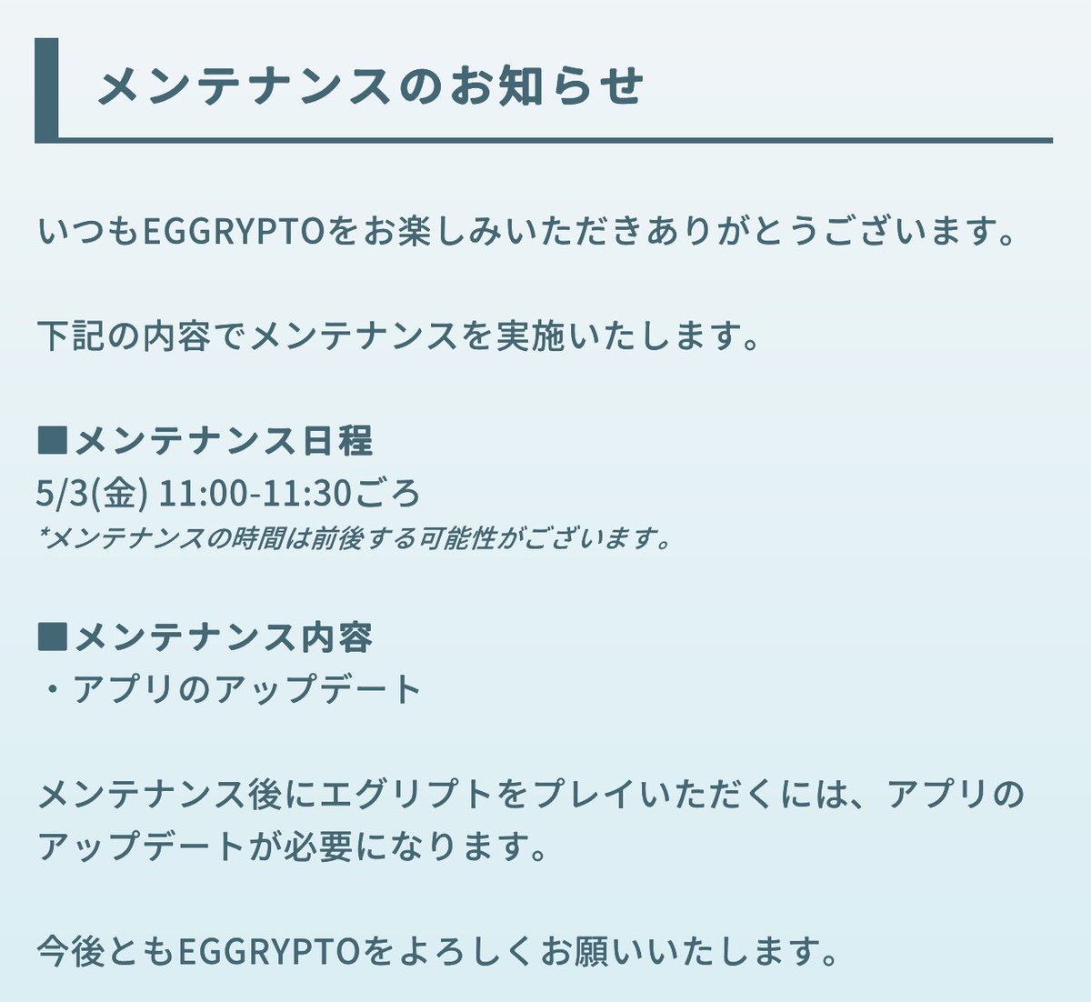 【メンテナンスのお知らせ】 5/3(金) 11:00～11:30ごろ ※メンテナンスの時間は前後する可能性がございます。 メンテナンス中はゲームをプレイすることはできません。 メンテナンス後、アプリが最新版ではない方はアップデートが必要になります。 #eggrypto #エグリプト