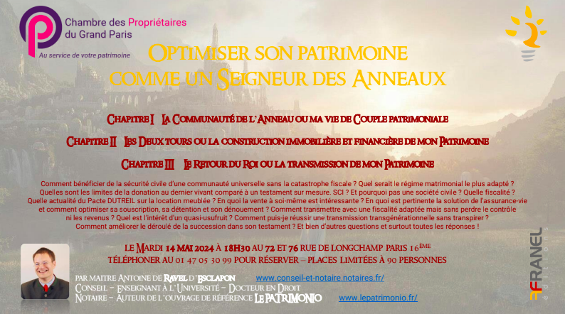 Le 14 mai 2024 à Paris :
La chambre des Propriétaire à le plaisir de vous convier à sa prochaine conférence :
"Comment optimiser son patrimoine ? "
Conférence animée par maître Antoine de Ravel d'Esclapon (Notaire et Docteur en droit )
Inscription obligatoire au 01 47 05 30 99