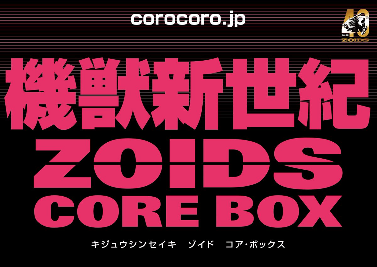 ◤￣￣￣￣￣￣￣￣￣￣￣￣￣￣￣￣ 　 ZOIDS 40TH ANNIVERSARY 　　　　 機獣新世紀 　ZOIDS CORE BOX 　　　　 2024.5.11 解禁 ＿＿＿＿＿＿＿＿＿＿＿＿＿＿＿＿◢ #ゾイド #ゾイド40周年 #ZOIDS