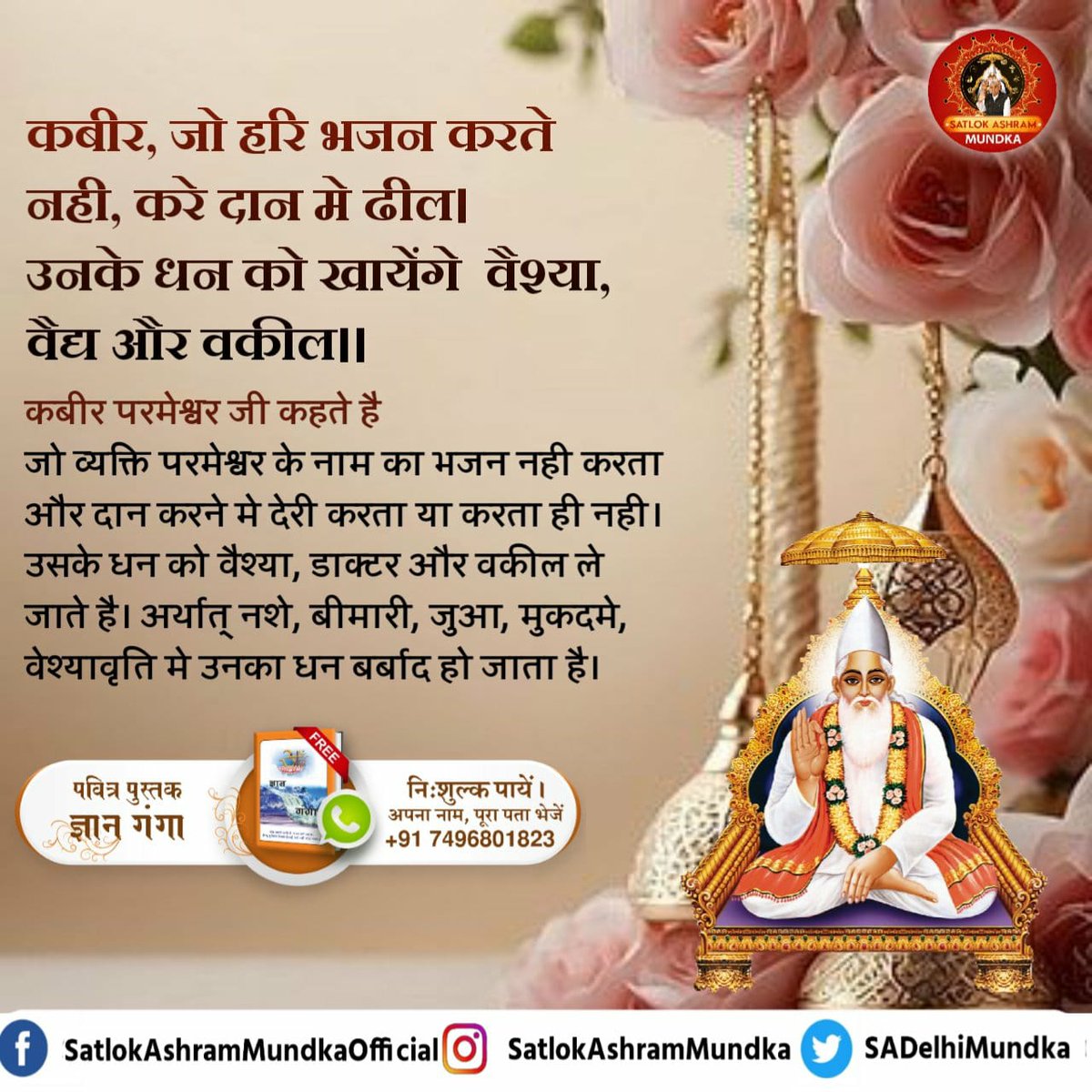 #GodMorningThursday 

कबीर परमेश्वर जी कहते है जो व्यक्ति परमेश्वर के नाम का भजन नही करता और दान करने में देरी करता या करता ही नही। उसके धन को वैश्या, डाक्टर और वकील ले जाते है। अर्थात् नशे, बीमारी, जुआ, मुकदमे, वेश्यावृति मे उनका धन बर्बाद हो जाता है।