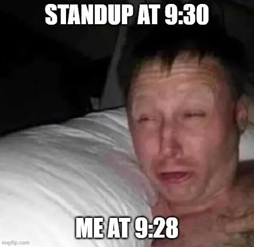 That's why it's called a standup – because it's the time you stand up from bed 🙂