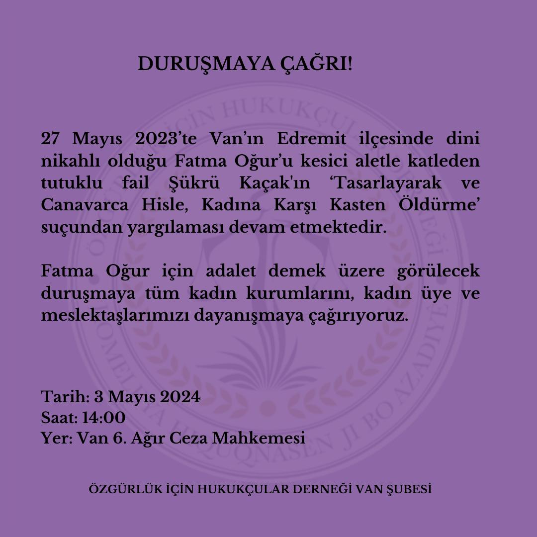 DURUŞMAYA ÇAĞRI! 27 Mayıs 2023’te Van’ın Edremit ilçesinde dini nikahlı olduğu Fatma Oğur’u kesici aletle katleden tutuklu fail Şükrü Kaçak'ın ‘Tasarlayarak ve Canavarca Hisle, Kadına Karşı Kasten Öldürme’ suçundan yargılaması devam edecektir.