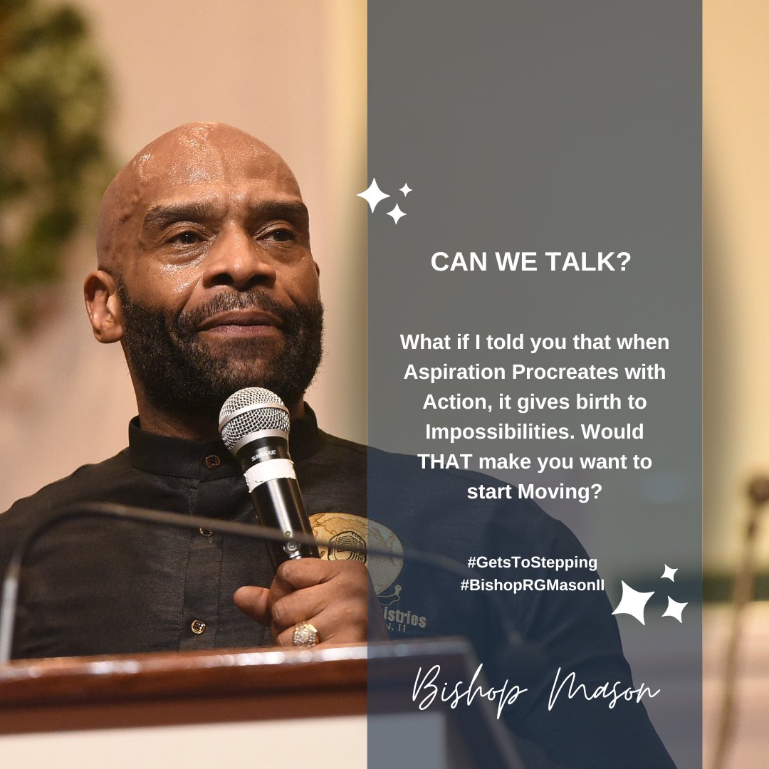 CAN WE TALK?

What if I told you that when Aspiration Procreates with Action, it gives birth to Impossibilities. Would THAT make you want to start Moving?

#GetsToStepping #BishopRGMasonII