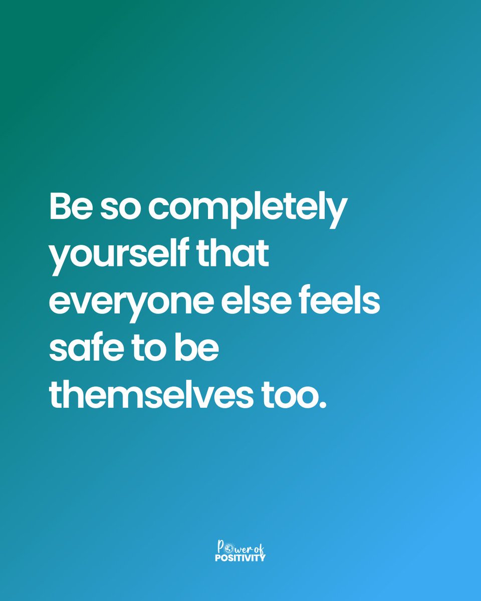 Be so completely yourself that everyone else feels safe to be themselves too.
