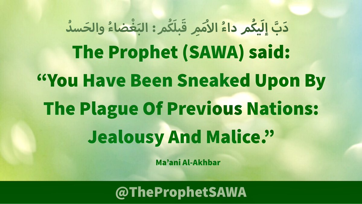 #HolyProphet (SAWA) said:

“You Have Been Sneaked 
Upon By The Plague Of 
Previous Nations: Jealousy 
And Malice.”

#ProphetMohammad #Rasulullah 
#ProphetMuhammad #AhlulBayt