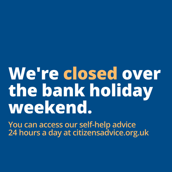 We will be closed over the #BankHolidayWeekend, including on Bank Holiday Monday but you can still get advice on the @CitizensAdvice website citizensadvice.org.uk