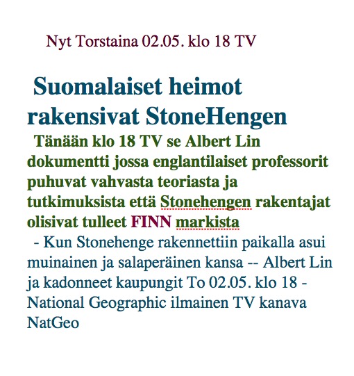 Tänään To 02.05. kl18 TV

Suomalaiset heimot rakensivat StoneHengen;

se Albert Lin dokumentti jossa professorit puhuvat tutkimuksista että Stonehengen rakentajat olisivat tulleet FINN markista

- Kun Stonehenge rakennettiin paikalla asui muinainen ja salaperäinen kansa #historia