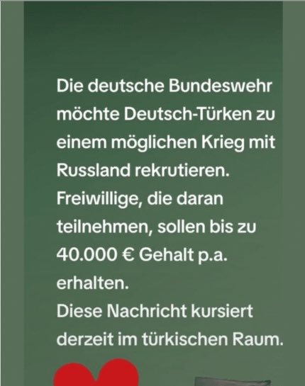 ✖️“Almanya Silahlı Kuvvetleri (Bundeswehr) Rusya'ya karşı savaşmaları için yıllık 40 bin avro karşılığında Alman-Türk vatandaşlarını askere almak istiyor.' iddiası yalan. ✅Alman makamları iddiaları yalanladı. ✅Alman Basın Ajansı'nın (DPA) talebi üzerine, Bundeswehr Federal