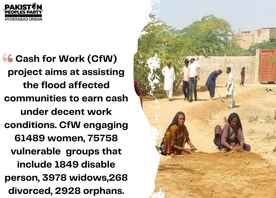 cash for work (CFW) Project by sindh Govt aimes at assissitng the flood Affected Communities to earn cash under decent work conditions CFW engaging 61489 women 75758 vulnerable groups that include 1849 disable person 3978 widows 268 divorced 2928 orphans.