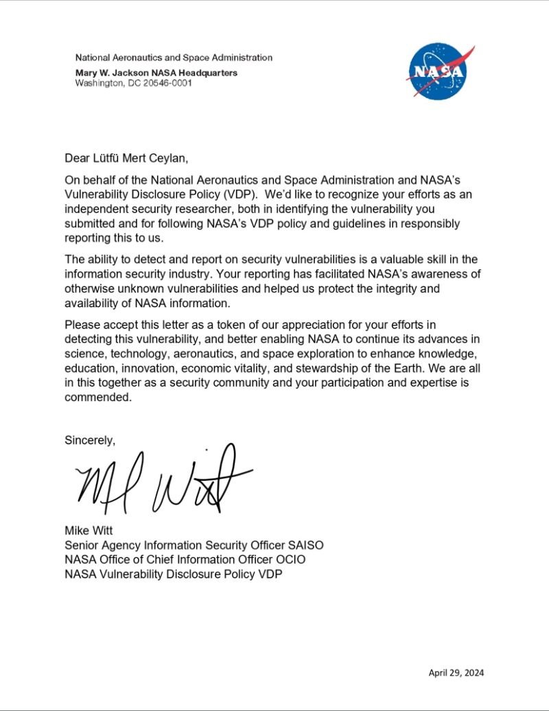 Lütfü Mert Ceylan (@lutfumertceylan) on Twitter photo I am pleased to share that I received a Letter of Appreciation from <a href="/NASA/">NASA</a> - National Aeronautics and Space Administration after discovering a vulnerability in their systems. 
 
#bugbounty #vdp #NASA #cybersecurity I am pleased to share that I received a Letter of Appreciation from <a href="/NASA/">NASA</a> - National Aeronautics and Space Administration after discovering a vulnerability in their systems. 
 
#bugbounty #vdp #NASA #cybersecurity