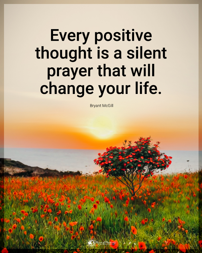 “Every positive thought is a silent prayer that will change your life.”