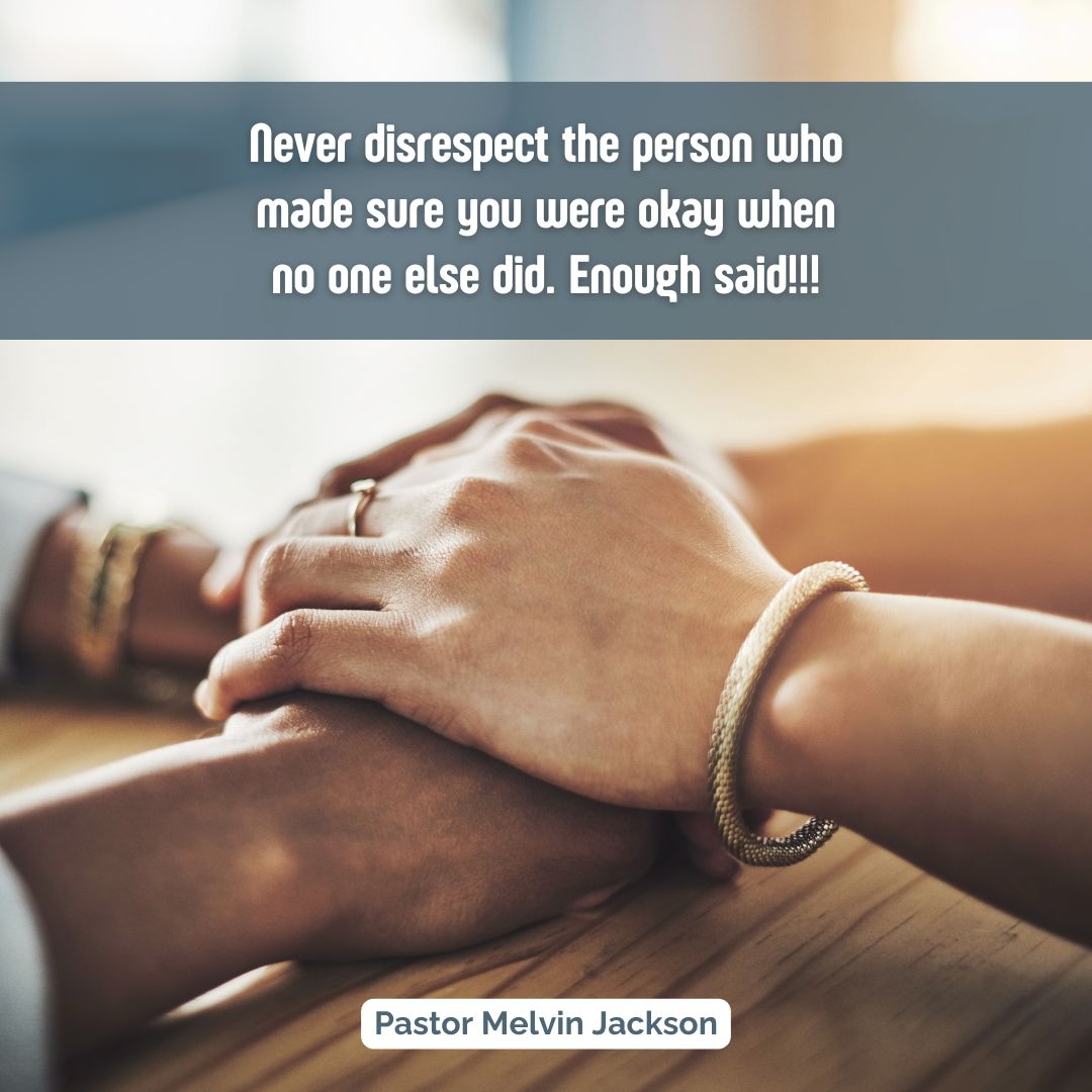Never disrespect the person who made sure you were okay when no one else did. Enough said!!! #RespectFaithfulness #HonorThoseWhoTrulyCare #LoveIsAction #PastorMelvinJackson