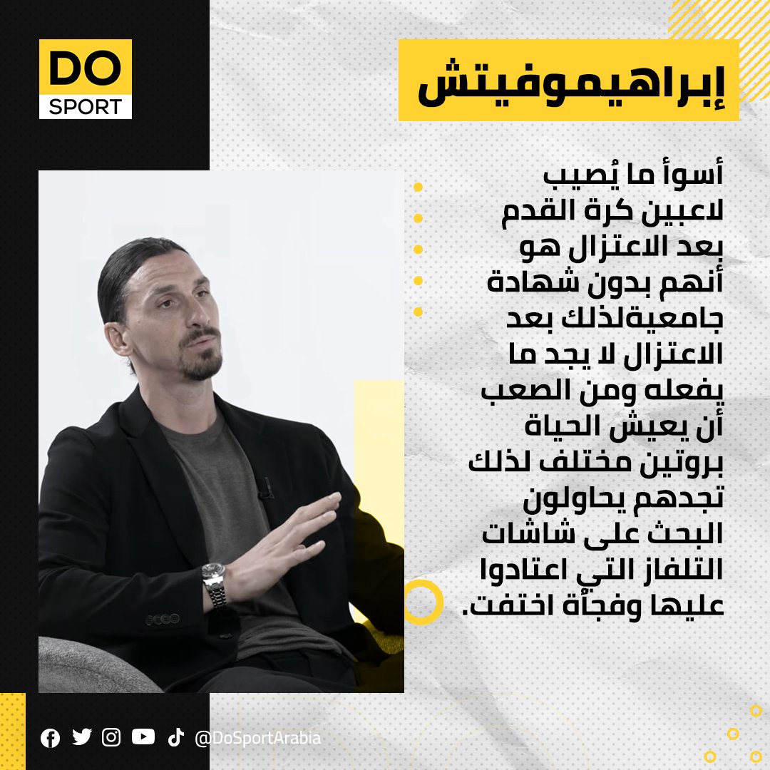 زلاتان ابراهيموفيتش عبر بنامج @abtalks
: أسوأ ما يُصيب لاعبين كرة القدم بعد الاعتزال هو أنهم بدون شهادة جامعيةلذلك بعد الاعتزال لا يجد ما يفعله ومن الصعب أن يعيش الحياة بروتين مختلف لذلك تجدهم يحاولون البحث على شاشات التلفاز التي اعتادوا عليها وفجأة اختفت.