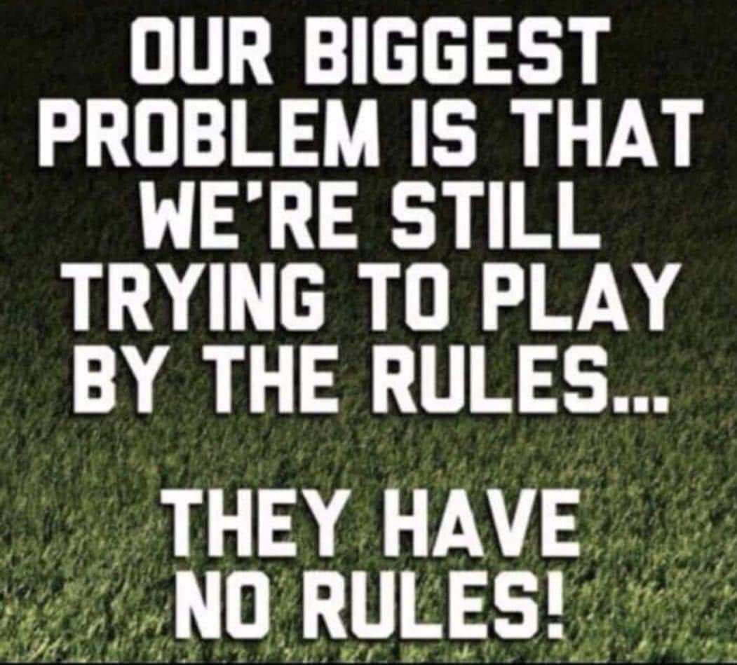 Our biggest problem is that we're still trying to play by the rules...they have no rules! Do you agree?