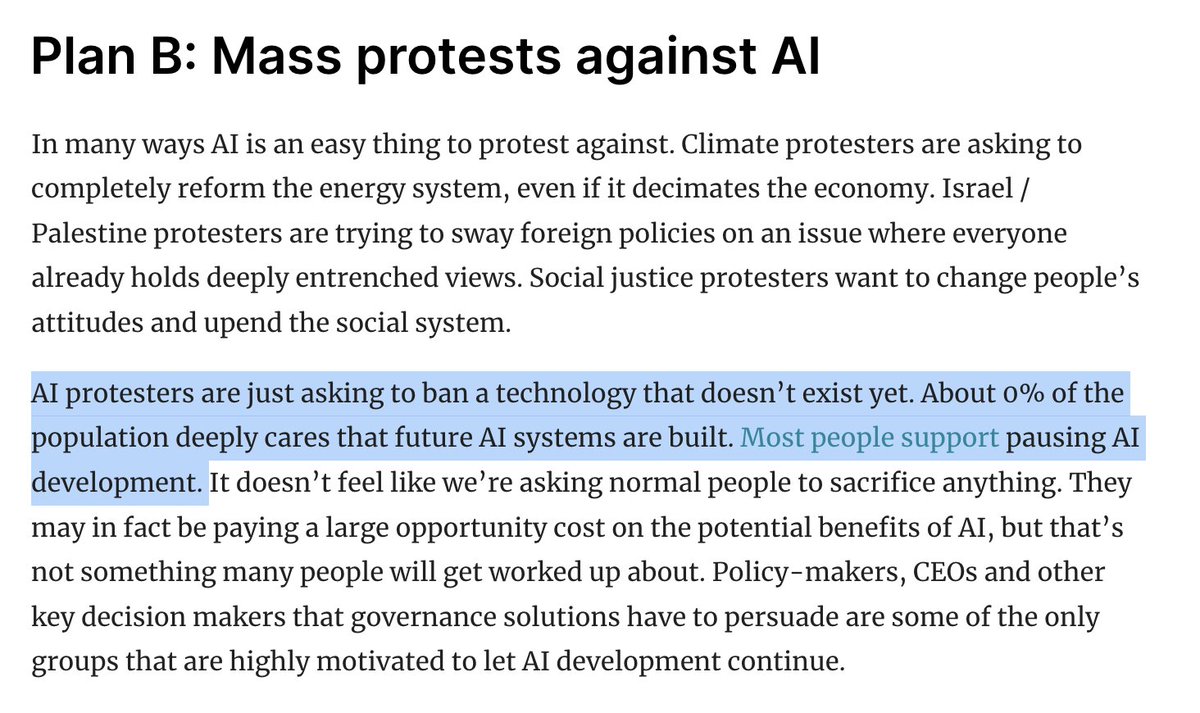 Why mass protests against AI are more likely to work than other intervention points: AI protesters are just asking to ban a technology that doesn’t exist yet. About 0% of the population deeply cares that future AI systems are built. Most people support pausing AI development…