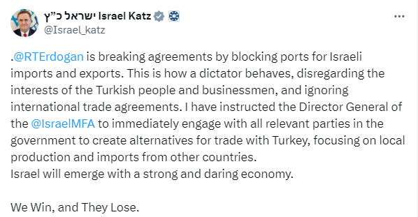 İsrail Dışişleri Bakanı İsrael Katz:'Erdoğan, İsrail'in ithalat ve ihracatına yönelik ticaretini bloke ederek anlaşmaları ihlal ediyor. Türk halkının ve iş adamlarının çıkarlarını hiçe sayan, uluslararası ticaret anlaşmalarını hiçe sayan bir diktatör böyle davranır.'