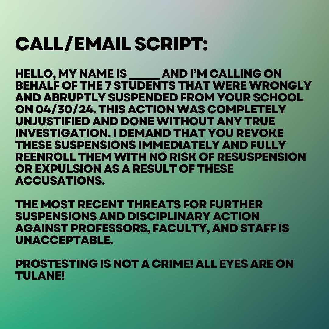 From Tulane SDS: Call Tulane admin and demand they re-instate suspended students and do not further retaliate for exercising the right to protest! 7 students were suspended and the administration is threatening further disciplinary action for students, faculty, and staff.