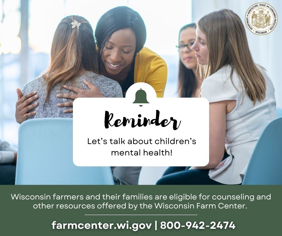 It’s essential to talk about children’s mental health. Wisconsin farmers and their families are eligible for resources offered by the Wisconsin Farm Center. Start the conversation today and keep it going year-round. Learn more at farmcenter.wi.gov.

#ChildrensMentalHealth