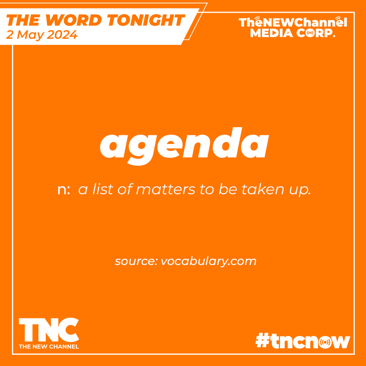 The Word Tonight 2 May 2024 agenda /əˈdʒɛndə/ Noun a list of matters to be taken up Yet the enterprise rarely has the snap of quick-witted improv and uproarious discovery Source: Vocabulary.com