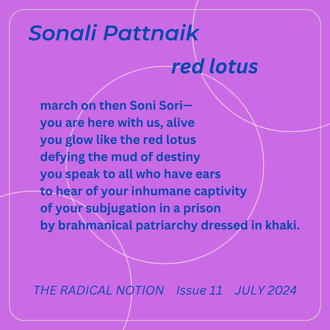 Sonali Pattnaik - Issue 11 - July 2024 red lotus: march on then Soni Sori— you are here with us, alive you glow like the red lotus defying the mud of destiny you speak to all who have ears to hear of your inhumane captivity Find her @moodprints Find us theradicalnotion.org