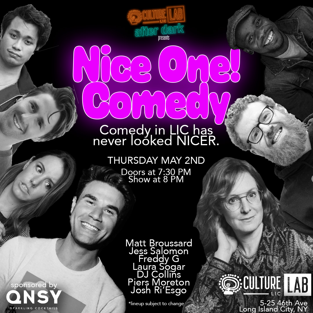 Nice One! Comedy at Culture Lab LIC - Live standup comedy...

Thursday, May 2, 8pm:
Matt Broussard
Jess Salomon 
Freddy G
Laura Sogar
Piers Moreton
DJ Collins 
Josh Ri'Esgo
​
Tickets: culturelablic.org/#nice-one-come…