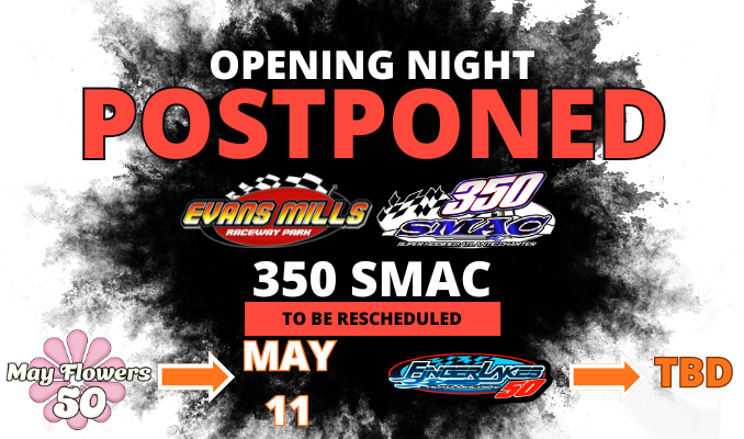 Opening Night for the 2024 Season is officially postponed due to incoming weather and travel distances for teams. Team EMRP and 350 SMAC are working towards a new race date for the Finger Lakes 50. The May Flowers 50 for the Kinney Drugs Sport Mods will move to next Saturday 5/11