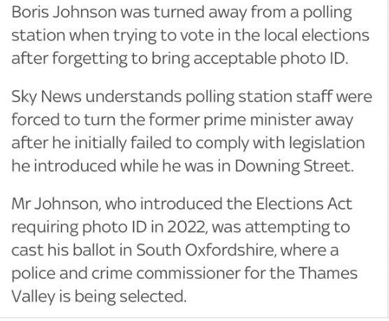 @BylineTimes Hi Bylines,an addition to your thread : Our former prime minister Boris Johnson, the one who introduced the Electoral Act requiring photo ID,was turned away from his polling station in Brightwell-cum-Sotwell after forgetting to bring acceptable photo ID.#VoteWatch24