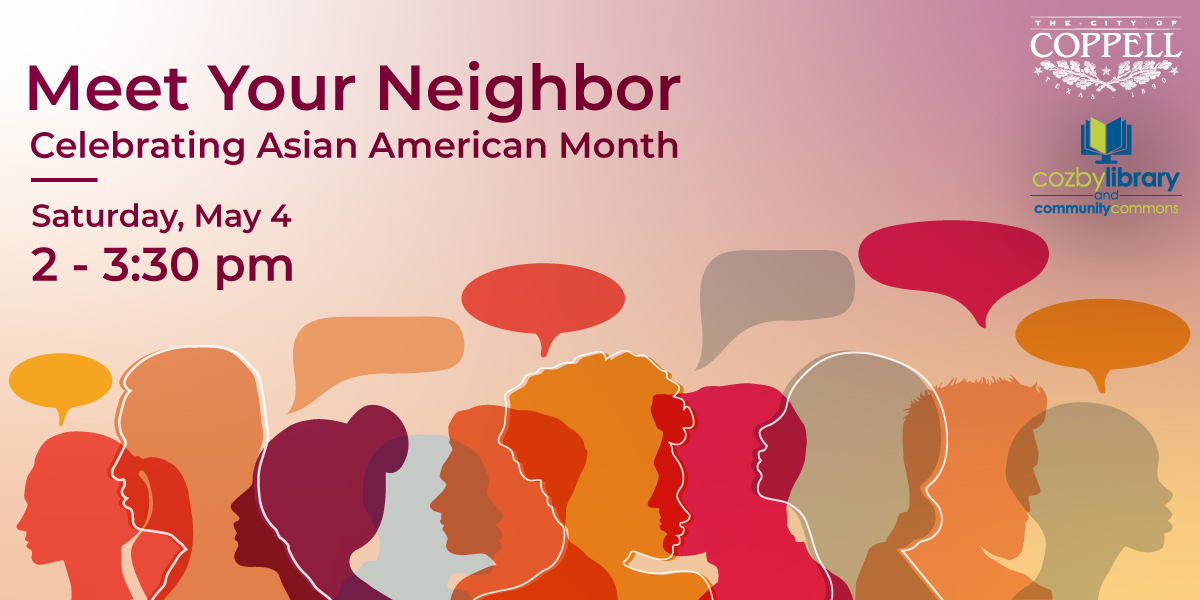 Oops! Meet Your Neighbor - Celebrating Asian American Month had wrong info in the April newsletter, and we'd hate for you to miss it! Here's the correct info - From 2 to 3:30 pm on Saturday, May 4, join your neighbors at the library and hear the stories of being Asian American.