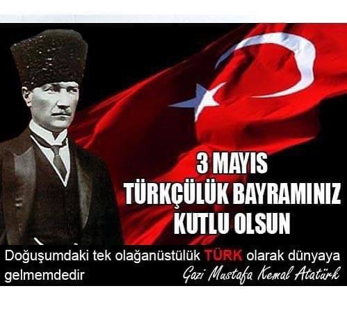 Selam Olsun, ' Beni Olağanüstü Olarak Yorumlamayın Yaradılışımdaki Tek Olağanüstülük TÜRK Olarak Doğmamdır' diyen Gazi Mustafa Kemal Atatürk'e.. Selam Olsun, Ne Mutlu Türk'üm Diyene! Diye Gururla Söyleyen Dostlara.. TÜRKÜZ, TÜRKÇÜYÜZ, ATATÜRKÇÜYÜZ.. 3 MAYIS TÜRKÇÜLER GÜNÜ..…