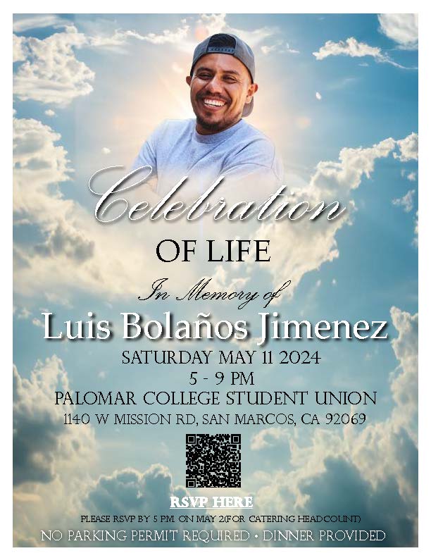 Luis Jimenez Celebration of Life 5/3 @ 5 p.m. Please join Palomar College Rising Scholars, MiraCosta College Transitions Scholars, UC Underground Scholars, CSU Project Rebound, the Bolanos Jimenez family, and the community as we celebrate the life Luis. bit.ly/3UE9aoj