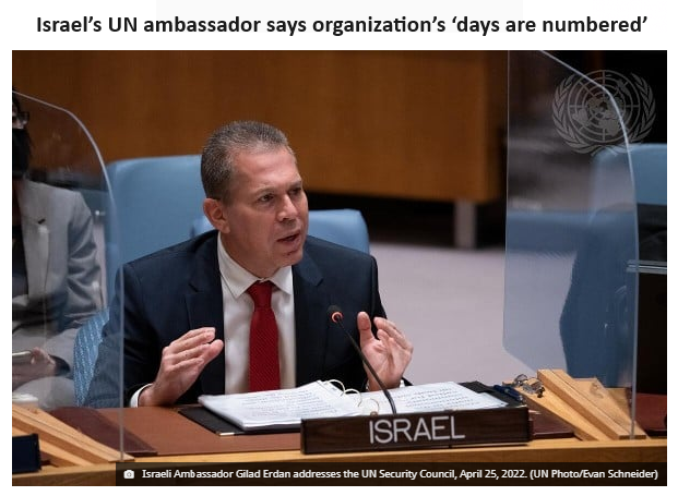 ISRAEL AMB TO UN IN EFFECT CALLS FOR END OF THE UN The diplomat went so far as to say that the United Nations will be brought down by its “moral hypocrisy and blindness,” prompting the “establishment of a new world institution” that will not “give dictators a free pass and…