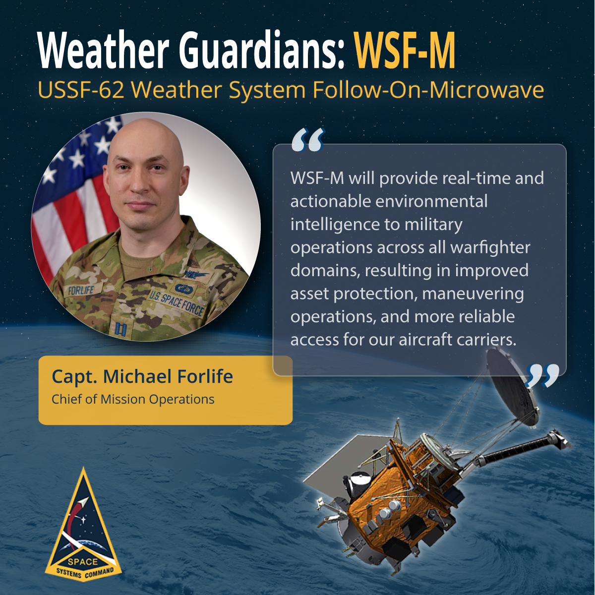 Introducing Capt. Michael Forlife, chief of mission operations for the Weather System follow-on – Microwave (WSF-M) satellite program office. WSF-M will provide improved weather forecasting and ensure our joint warfighter retains the informational advantage.