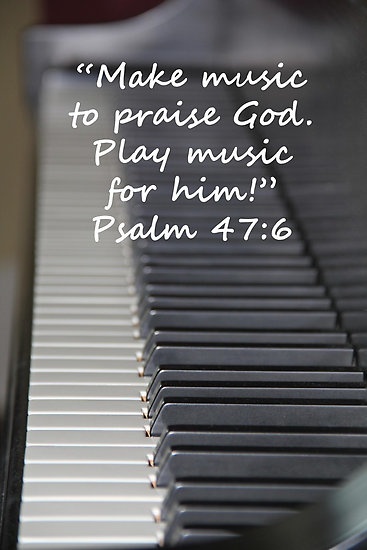 'Make music to praise God. Play music for Him!' (Psalm 47:6)