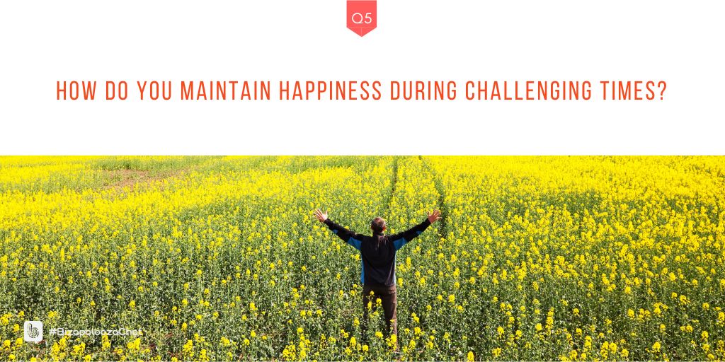 Q5: How do you maintain happiness during challenging times? #BizapaloozaChat